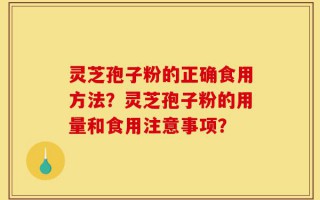 灵芝孢子粉的正确食用方法？灵芝孢子粉的用量和食用注意事项？
