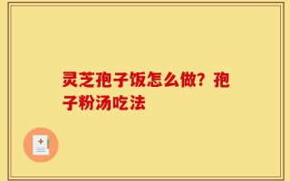 灵芝孢子饭怎么做？孢子粉汤吃法