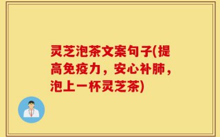 灵芝泡茶文案句子(提高免疫力，安心补肺，泡上一杯灵芝茶)