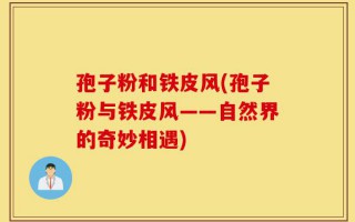 孢子粉和铁皮风(孢子粉与铁皮风——自然界的奇妙相遇)