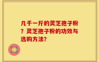 几千一斤的灵芝孢子粉？灵芝孢子粉的功效与选购方法？