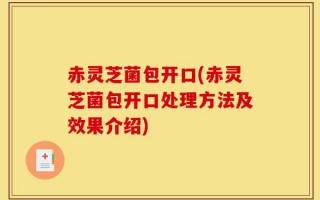 赤灵芝菌包开口(赤灵芝菌包开口处理方法及效果介绍)