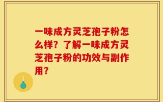 一味成方灵芝孢子粉怎么样？了解一味成方灵芝孢子粉的功效与副作用？
