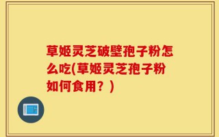 草姬灵芝破壁孢子粉怎么吃(草姬灵芝孢子粉如何食用？)
