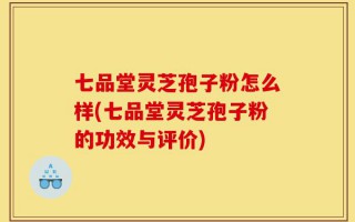 七品堂灵芝孢子粉怎么样(七品堂灵芝孢子粉的功效与评价)