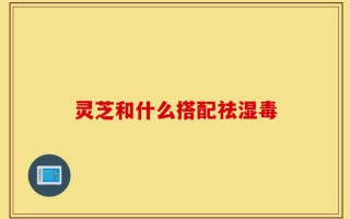 灵芝和什么搭配祛湿毒