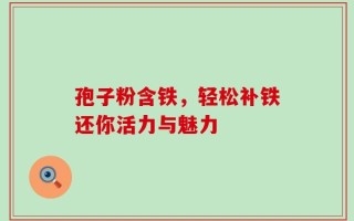 孢子粉含铁，轻松补铁还你活力与魅力