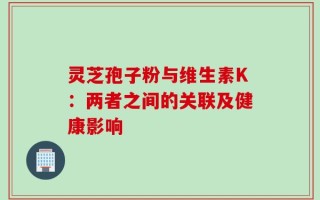 灵芝孢子粉与维生素K：两者之间的关联及健康影响