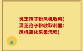 灵芝孢子粉风机收粉(灵芝孢子粉收取利器：风机简化采集流程)