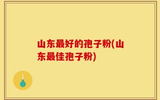 山东最好的孢子粉(山东最佳孢子粉)