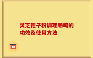 灵芝孢子粉调理肠鸣的功效及使用方法