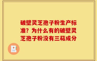 破壁灵芝孢子粉生产标准？为什么有的破壁灵芝孢子粉没有三萜成分