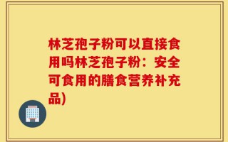林芝孢子粉可以直接食用吗林芝孢子粉：安全可食用的膳食营养补充品)