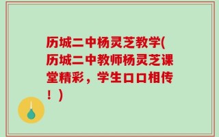 历城二中杨灵芝教学(历城二中教师杨灵芝课堂精彩，学生口口相传！)