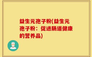 益生元孢子粉(益生元孢子粉：促进肠道健康的营养品)