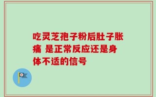 吃灵芝孢子粉后肚子胀痛 是正常反应还是身体不适的信号