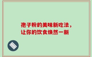 孢子粉的美味新吃法，让你的饮食焕然一新