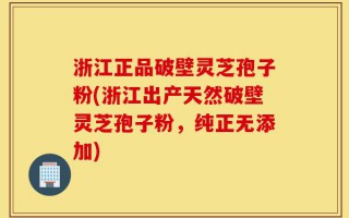 浙江正品破壁灵芝孢子粉(浙江出产天然破壁灵芝孢子粉，纯正无添加)