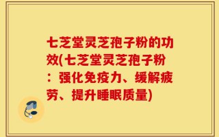 七芝堂灵芝孢子粉的功效(七芝堂灵芝孢子粉：强化免疫力、缓解疲劳、提升睡眠质量)