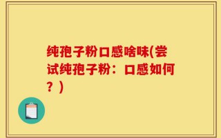 纯孢子粉口感啥味(尝试纯孢子粉：口感如何？)