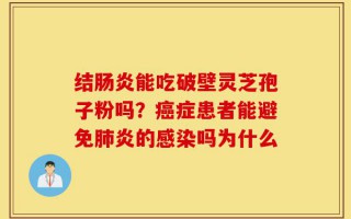 结肠炎能吃破壁灵芝孢子粉吗？癌症患者能避免肺炎的感染吗为什么
