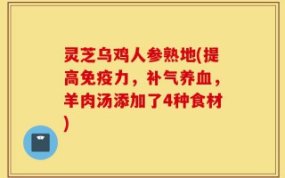 灵芝乌鸡人参熟地(提高免疫力，补气养血，羊肉汤添加了4种食材)