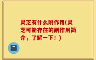 灵芝有什么附作用(灵芝可能存在的副作用简介，了解一下！)