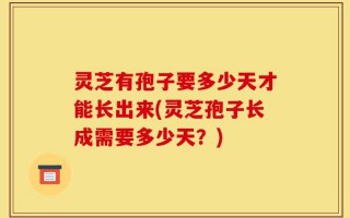 灵芝有孢子要多少天才能长出来(灵芝孢子长成需要多少天？)