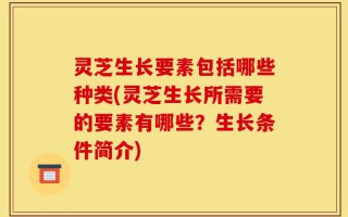 灵芝生长要素包括哪些种类(灵芝生长所需要的要素有哪些？生长条件简介)