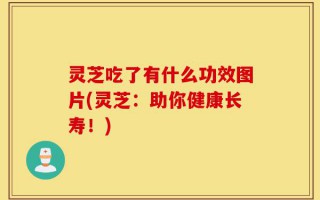 灵芝吃了有什么功效图片(灵芝：助你健康长寿！)