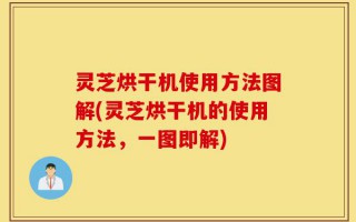 灵芝烘干机使用方法图解(灵芝烘干机的使用方法，一图即解)