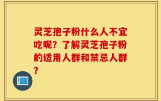 灵芝孢子粉什么人不宜吃呢？了解灵芝孢子粉的适用人群和禁忌人群？