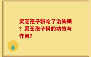 灵芝孢子粉吃了治失眠？灵芝孢子粉的功效与作用？