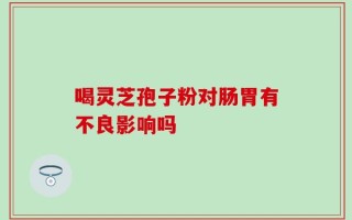 喝灵芝孢子粉对肠胃有不良影响吗