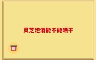 灵芝泡酒能不能晒干