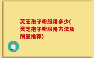 灵芝孢子粉服用多少(灵芝孢子粉服用方法及剂量推荐)