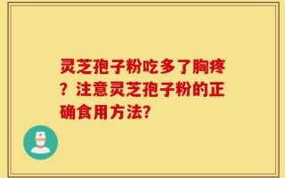 灵芝孢子粉吃多了胸疼？注意灵芝孢子粉的正确食用方法？