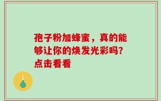 孢子粉加蜂蜜，真的能够让你的焕发光彩吗？点击看看