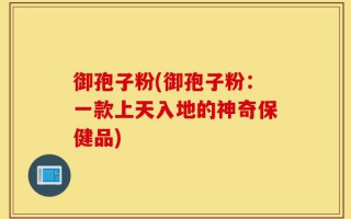 御孢子粉(御孢子粉：一款上天入地的神奇保健品)