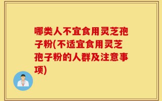 哪类人不宜食用灵芝孢子粉(不适宜食用灵芝孢子粉的人群及注意事项)