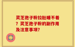灵芝孢子粉拉肚睡不着？灵芝孢子粉的副作用及注意事项？