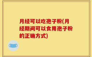 月经可以吃孢子粉(月经期间可以食用孢子粉的正确方式)