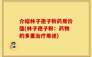 介绍林子孢子粉药用价值(林子孢子粉：药物的多重治疗用途)
