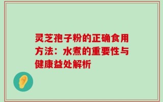 灵芝孢子粉的正确食用方法：水煮的重要性与健康益处解析