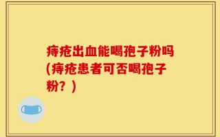 痔疮出血能喝孢子粉吗(痔疮患者可否喝孢子粉？)