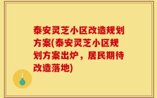 泰安灵芝小区改造规划方案(泰安灵芝小区规划方案出炉，居民期待改造落地)