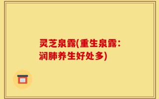 灵芝泉露(重生泉露：润肺养生好处多)