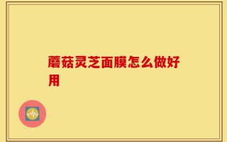 蘑菇灵芝面膜怎么做好用
