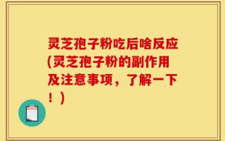 灵芝孢子粉吃后啥反应(灵芝孢子粉的副作用及注意事项，了解一下！)