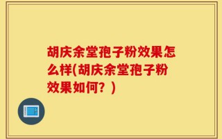 胡庆余堂孢子粉效果怎么样(胡庆余堂孢子粉效果如何？)